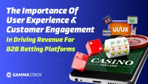 The importance of user experience and customer engagement in driving revenue for B2B betting platforms